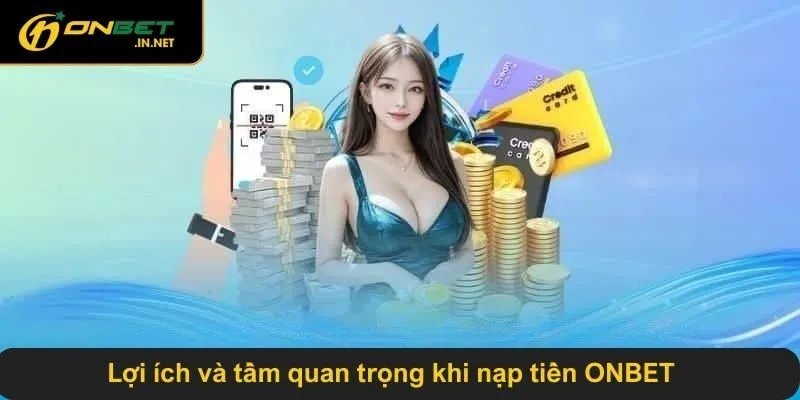 Lợi ích và tầm quan trọng khi nạp tiền ONBET